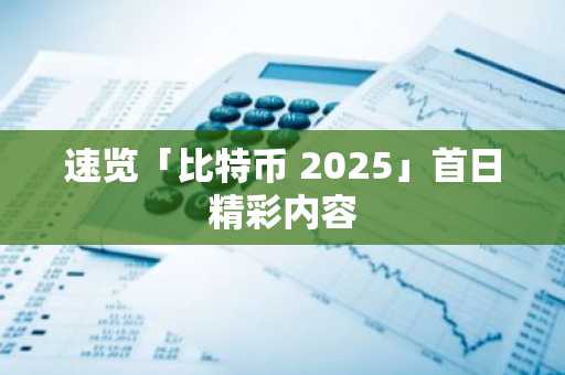 速览「比特币 2025」首日精彩内容