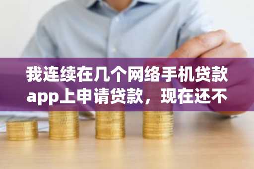 我连续在几个网络手机贷款app上申请贷款，现在还不起了，我想知道欠债不还有什么后果？