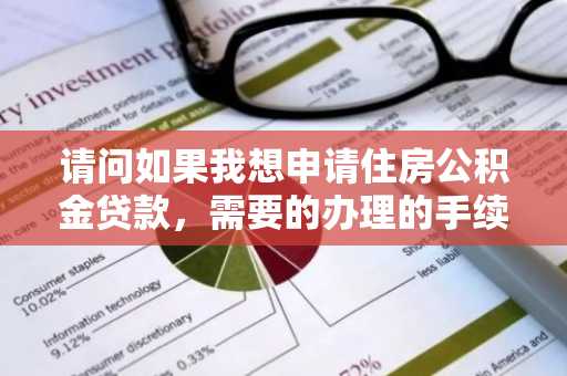 请问如果我想申请住房公积金贷款，需要的办理的手续流程是什么呢？