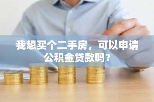 我想买个二手房，可以申请公积金贷款吗？