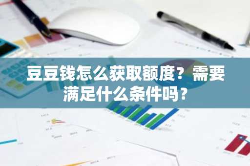 豆豆钱怎么获取额度？需要满足什么条件吗？