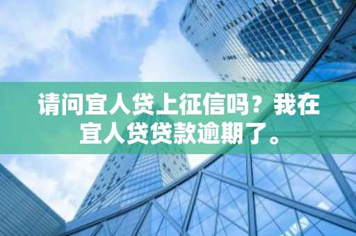 请问宜人贷上征信吗？我在宜人贷贷款逾期了。