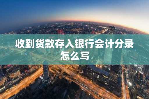 收到货款存入银行会计分录怎么写