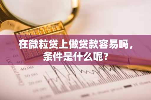 在微粒贷上做贷款容易吗，条件是什么呢？
