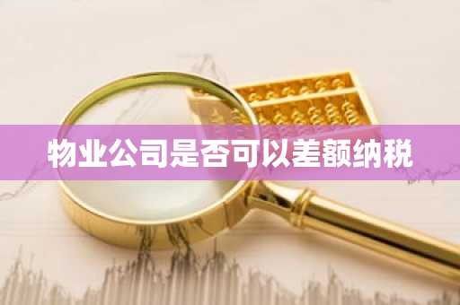物业公司是否可以差额纳税