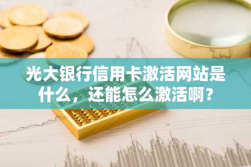 光大银行信用卡激活网站是什么，还能怎么激活啊？