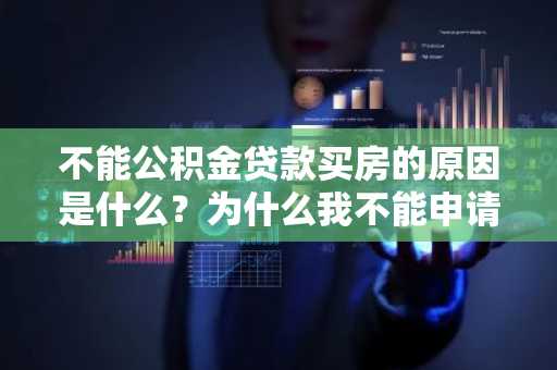 不能公积金贷款买房的原因是什么？为什么我不能申请公积金买房呢？