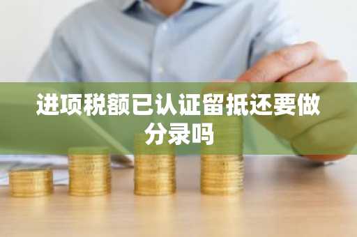 进项税额已认证留抵还要做分录吗