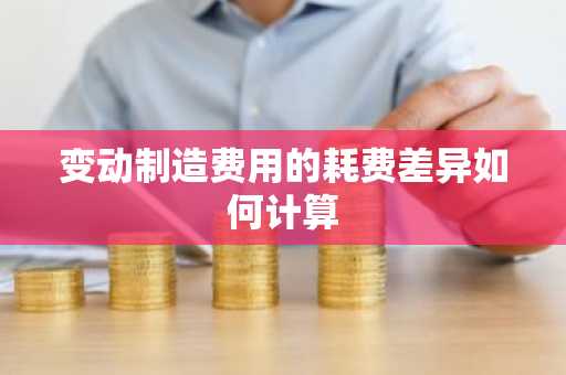 变动制造费用的耗费差异如何计算