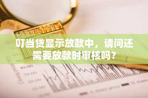 叮当贷显示放款中，请问还需要放款时审核吗？