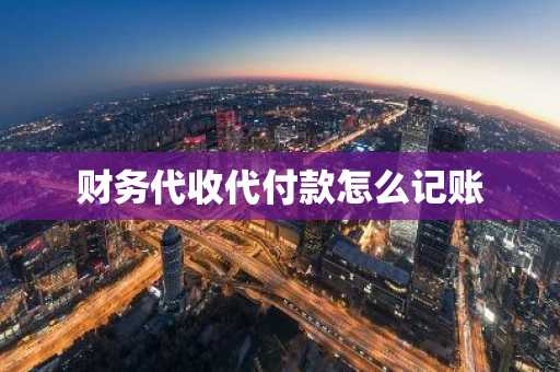 财务代收代付款怎么记账