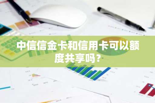 中信信金卡和信用卡可以额度共享吗？