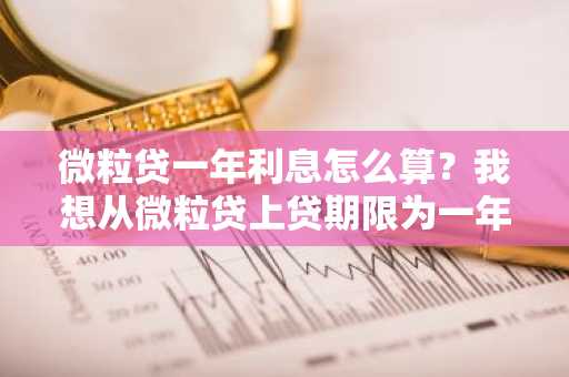 微粒贷一年利息怎么算？我想从微粒贷上贷期限为一年的款。