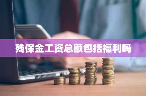 残保金工资总额包括福利吗