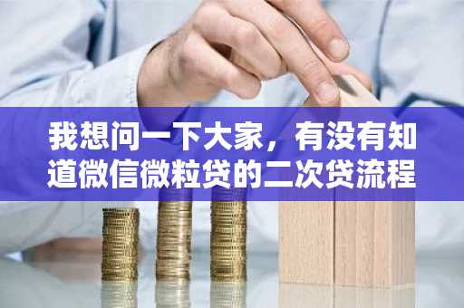 我想问一下大家，有没有知道微信微粒贷的二次贷流程是什么呢？