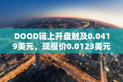 DOOD链上开盘触及0.0419美元，现报价0.0123美元