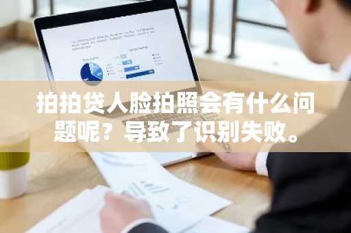 拍拍贷人脸拍照会有什么问题呢？导致了识别失败。