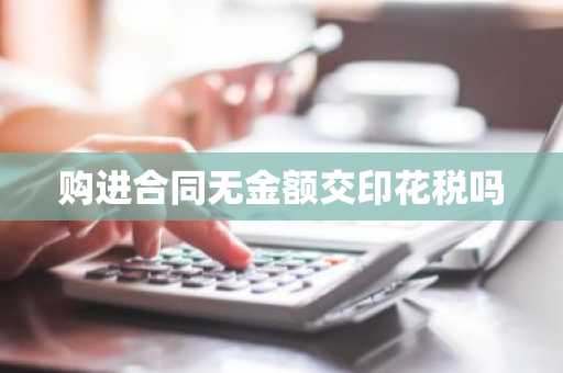 购进合同无金额交印花税吗