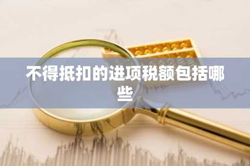 不得抵扣的进项税额包括哪些