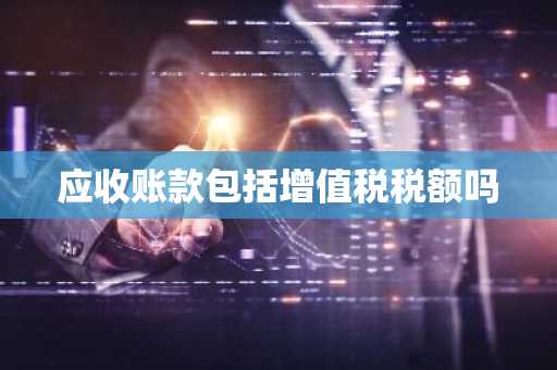 应收账款包括增值税税额吗