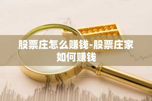 股票庄怎么赚钱-股票庄家如何赚钱