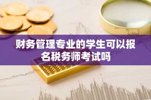 财务管理专业的学生可以报名税务师考试吗