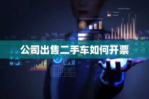 公司出售二手车如何开票