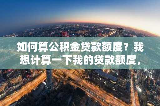 如何算公积金贷款额度？我想计算一下我的贷款额度，有公式吗？