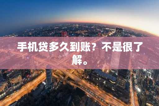 手机贷多久到账？不是很了解。