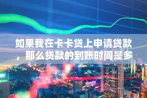 如果我在卡卡贷上申请贷款，那么贷款的到账时间是多久？