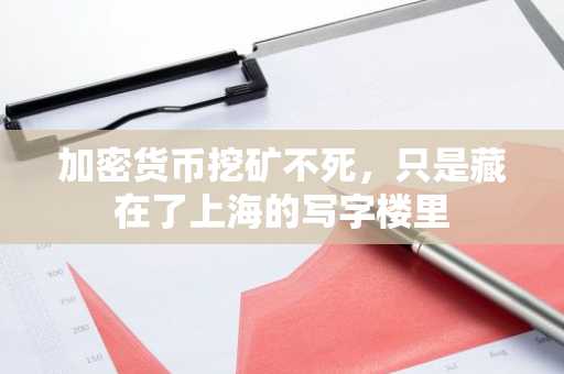 加密货币挖矿不死，只是藏在了上海的写字楼里