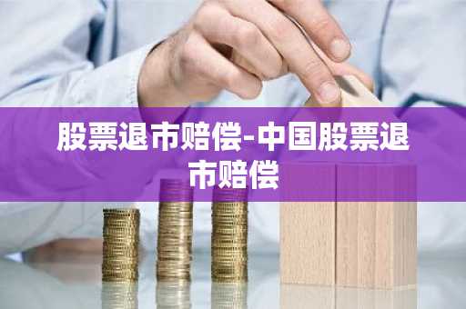 股票退市赔偿-中国股票退市赔偿