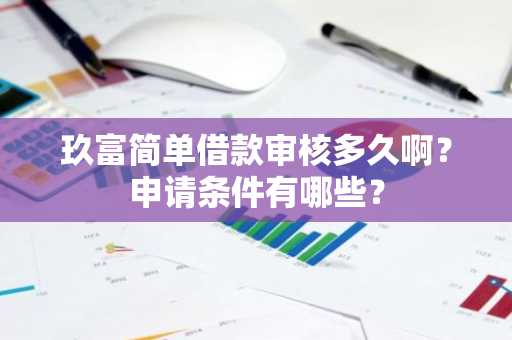 玖富简单借款审核多久啊？申请条件有哪些？