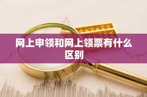 网上申领和网上领票有什么区别