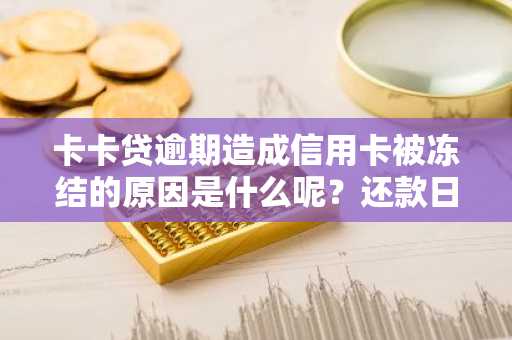 卡卡贷逾期造成信用卡被冻结的原因是什么呢？还款日没还款把我信用卡给冻结了。