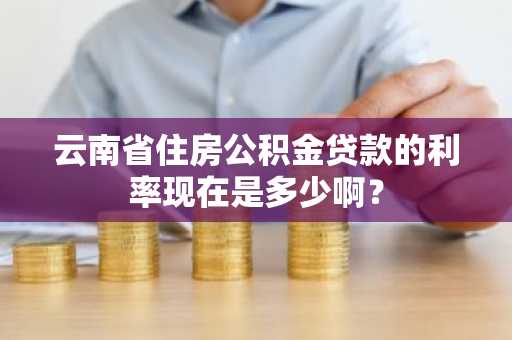 云南省住房公积金贷款的利率现在是多少啊？