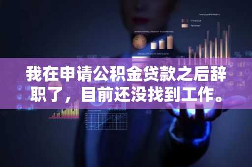 我在申请公积金贷款之后辞职了，目前还没找到工作。我想知道公积金断缴对公积金贷款有影响么？
