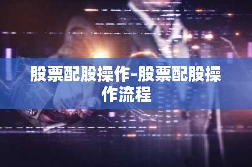 股票配股操作-股票配股操作流程