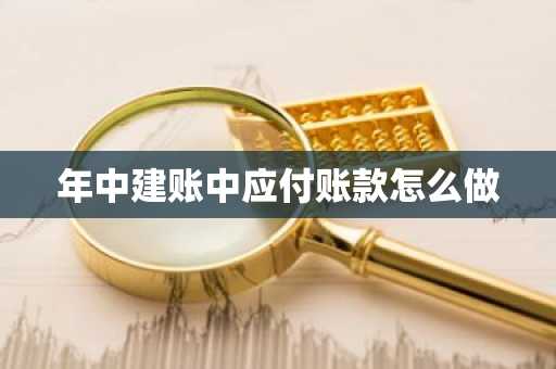 年中建账中应付账款怎么做