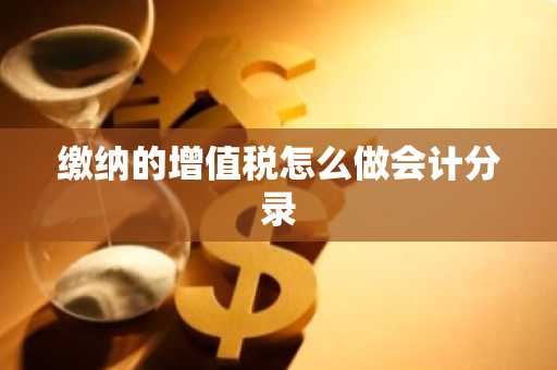 缴纳的增值税怎么做会计分录