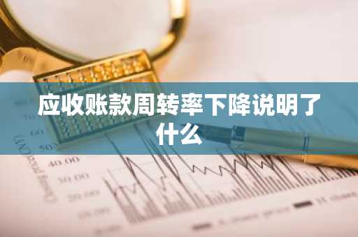 应收账款周转率下降说明了什么
