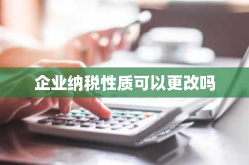企业纳税性质可以更改吗