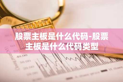 股票主板是什么代码-股票主板是什么代码类型