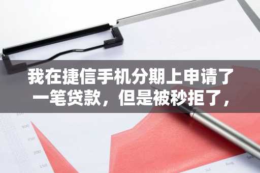 我在捷信手机分期上申请了一笔贷款，但是被秒拒了，请问捷信分期被秒拒的原因是什么?