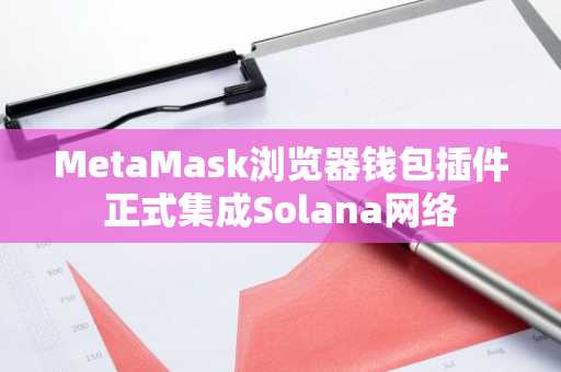 MetaMask浏览器钱包插件正式集成Solana网络