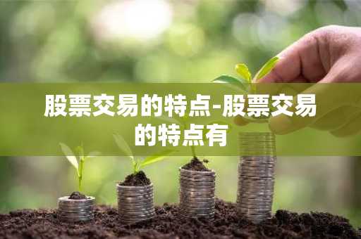 股票交易的特点-股票交易的特点有
