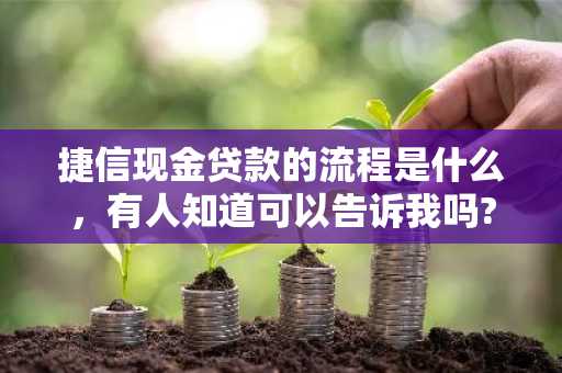 捷信现金贷款的流程是什么，有人知道可以告诉我吗?