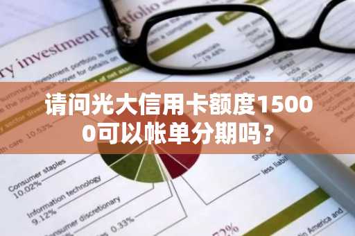 请问光大信用卡额度15000可以帐单分期吗？