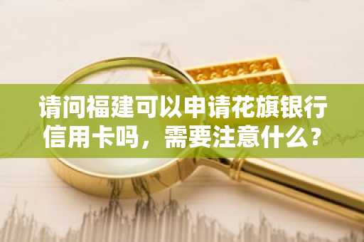 请问福建可以申请花旗银行信用卡吗，需要注意什么？