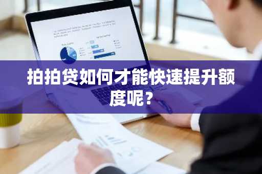拍拍贷如何才能快速提升额度呢？